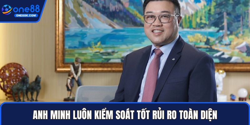 Anh Minh luôn kiểm soát tốt rủi ro toàn diện