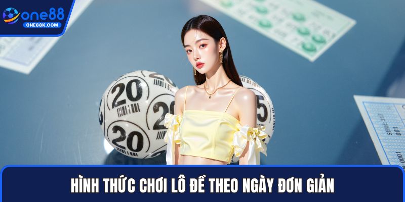 Hình thức chơi lô đề theo ngày đơn giản