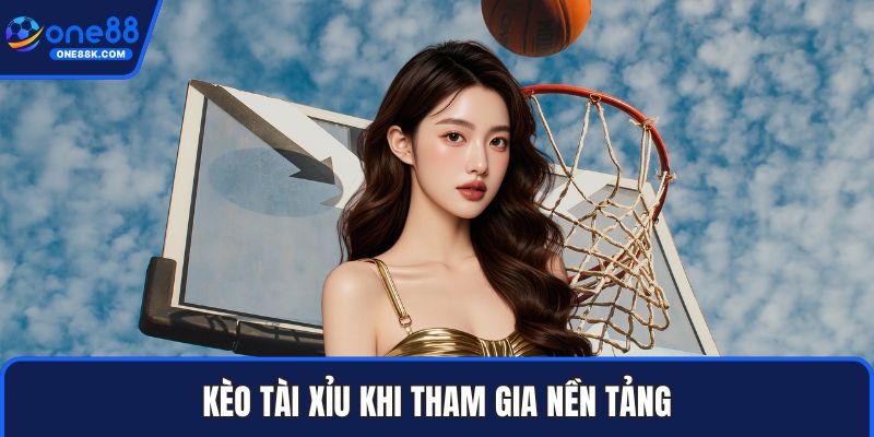 Kèo tài xỉu khi tham gia nền tảng