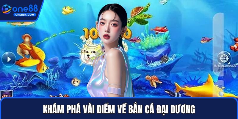 Khám phá vài điểm về bắn cá đại dương