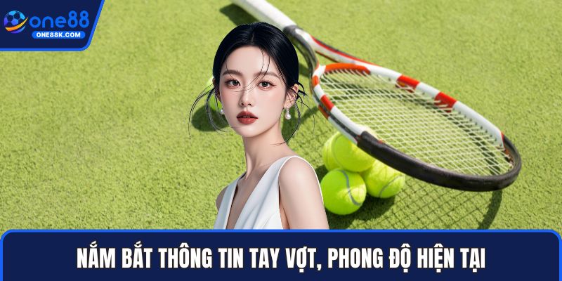 Nắm bắt thông tin tay vợt, phong độ hiện tại