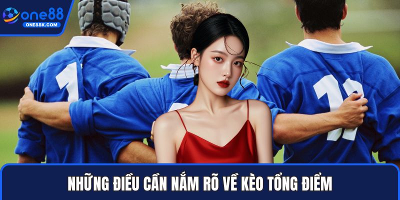 Những điều cần nắm rõ về kèo tổng điểm