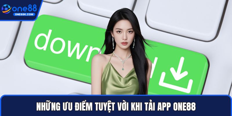 Những ưu điểm tuyệt vời khi tải app ONE88