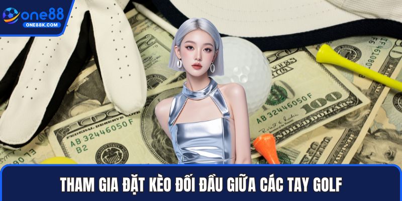 Tham gia đặt kèo đối đầu giữa các tay golf
