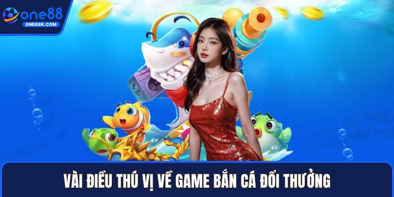 Vài điều thú vị về game bắn cá đổi thưởng